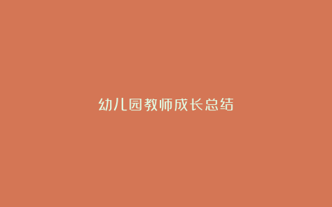 幼儿园教师成长总结