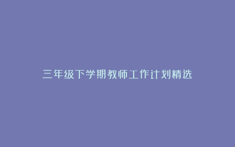 三年级下学期教师工作计划精选