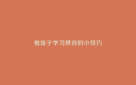 教孩子学习拼音的小技巧