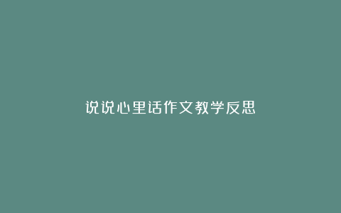 说说心里话作文教学反思