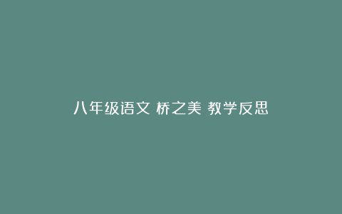 八年级语文《桥之美》教学反思