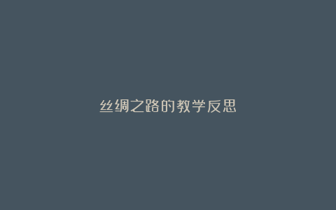 丝绸之路的教学反思