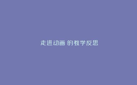 《走进动画》的教学反思