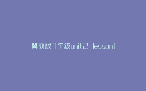 冀教版7年级unit2 lesson14(冀教版七年级英语上册教案教学设计)