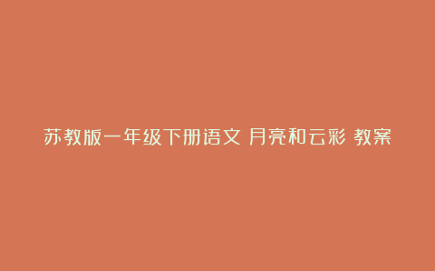 苏教版一年级下册语文《月亮和云彩》教案