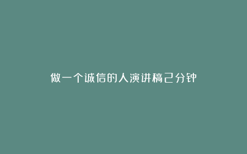 做一个诚信的人演讲稿2分钟