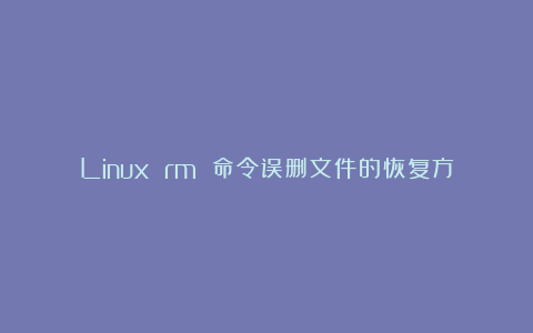 Linux rm 命令误删文件的恢复方法