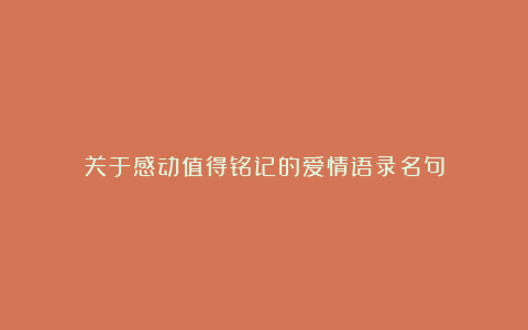 关于感动值得铭记的爱情语录名句