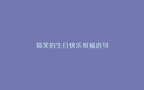 搞笑的生日快乐祝福语句