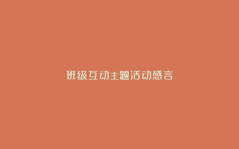 班级互动主题活动感言