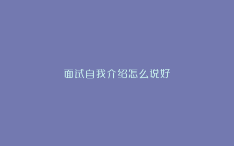 面试自我介绍怎么说好