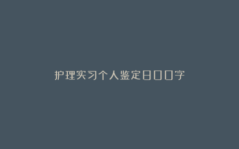 护理实习个人鉴定800字