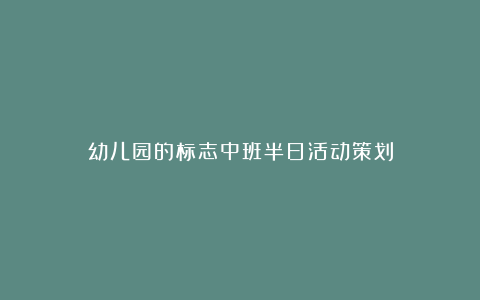 幼儿园的标志中班半日活动策划