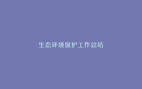 生态环境保护工作总结