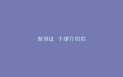 报到证 干部介绍信