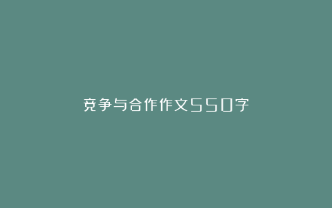 竞争与合作作文550字