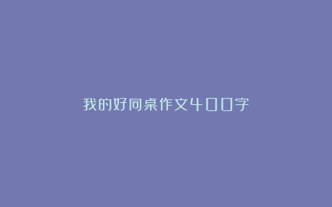 我的好同桌作文400字