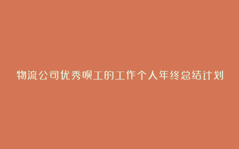 物流公司优秀员工的工作个人年终总结计划