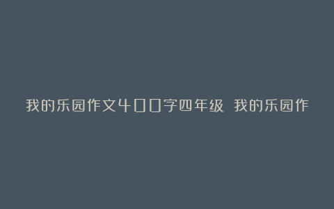 我的乐园作文400字四年级 我的乐园作文400字四年级下册