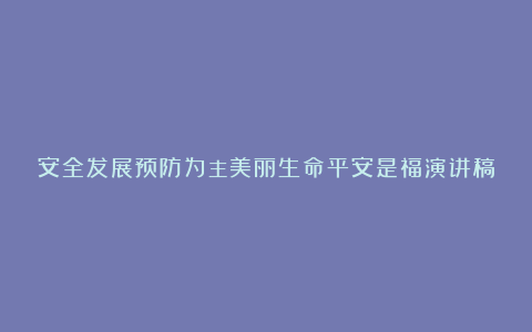 安全发展预防为主美丽生命平安是福演讲稿