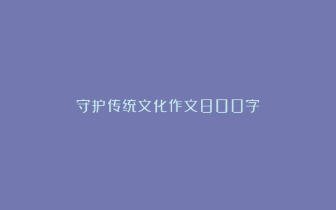 守护传统文化作文800字