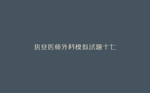 执业医师外科模拟试题十七