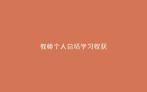 教师个人总结学习收获