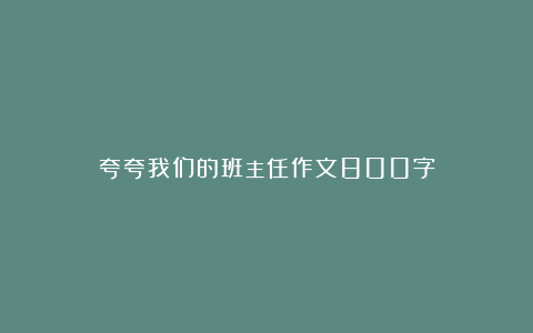 夸夸我们的班主任作文800字