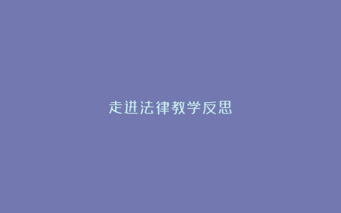 走进法律教学反思