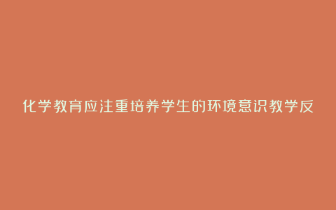 化学教育应注重培养学生的环境意识教学反思