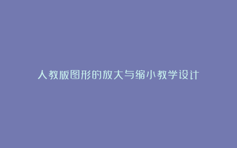 人教版图形的放大与缩小教学设计