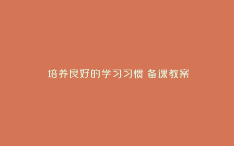 《培养良好的学习习惯》备课教案