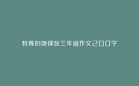 特殊的地球仪三年级作文200字