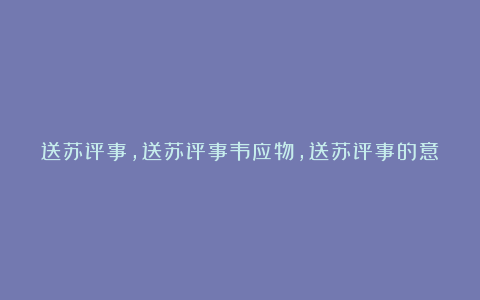 送苏评事,送苏评事韦应物,送苏评事的意思,送苏评事赏析