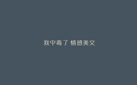 《我中毒了》情感美文