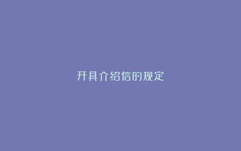 开具介绍信的规定