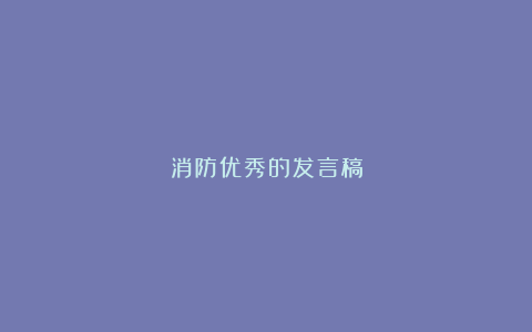 消防优秀的发言稿