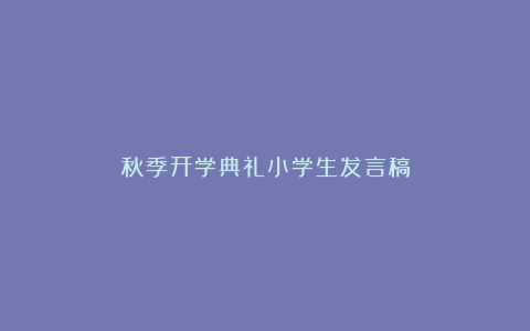 秋季开学典礼小学生发言稿