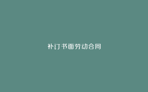 补订书面劳动合同