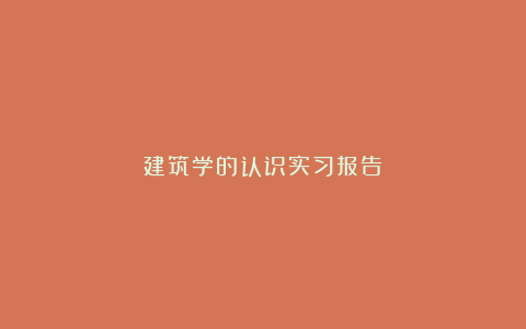 建筑学的认识实习报告