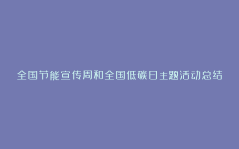 全国节能宣传周和全国低碳日主题活动总结