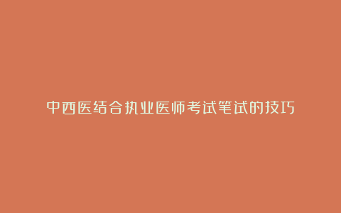 中西医结合执业医师考试笔试的技巧