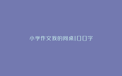 小学作文我的同桌100字