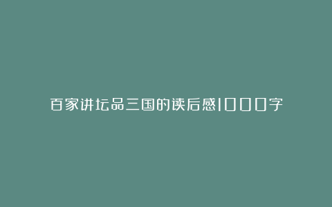 百家讲坛品三国的读后感1000字