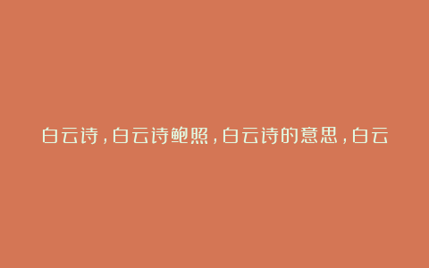 白云诗,白云诗鲍照,白云诗的意思,白云诗赏析