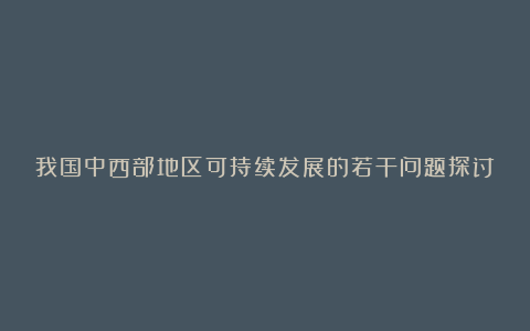 我国中西部地区可持续发展的若干问题探讨