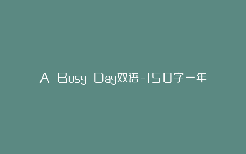 A Busy Day双语-150字一年级英语作文