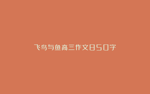 飞鸟与鱼高三作文850字