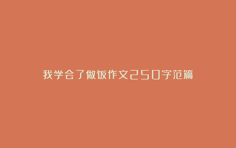 我学会了做饭作文250字范篇