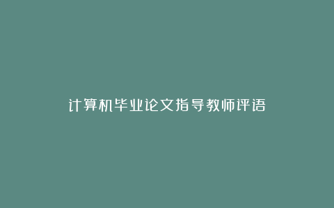 计算机毕业论文指导教师评语